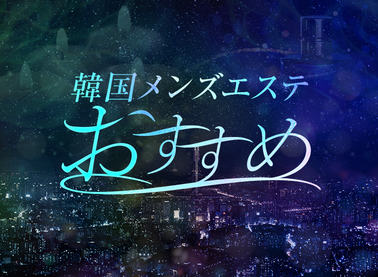 韓国メンズエステ ～おすすめ～